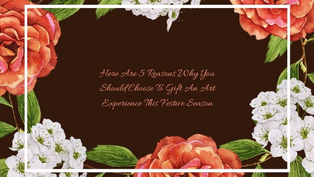 Here Are 5 Reasons Why You Should Choose To Gift An Art Experience This Festive Season