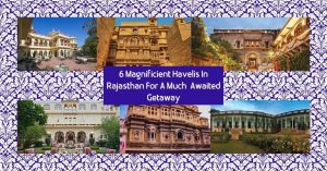 6 Magnificient Havelis In Rajasthan For A Much-Awaited Getaway