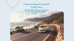 7 Caravans Companies In India To Rent From For An Adventurous Vacation