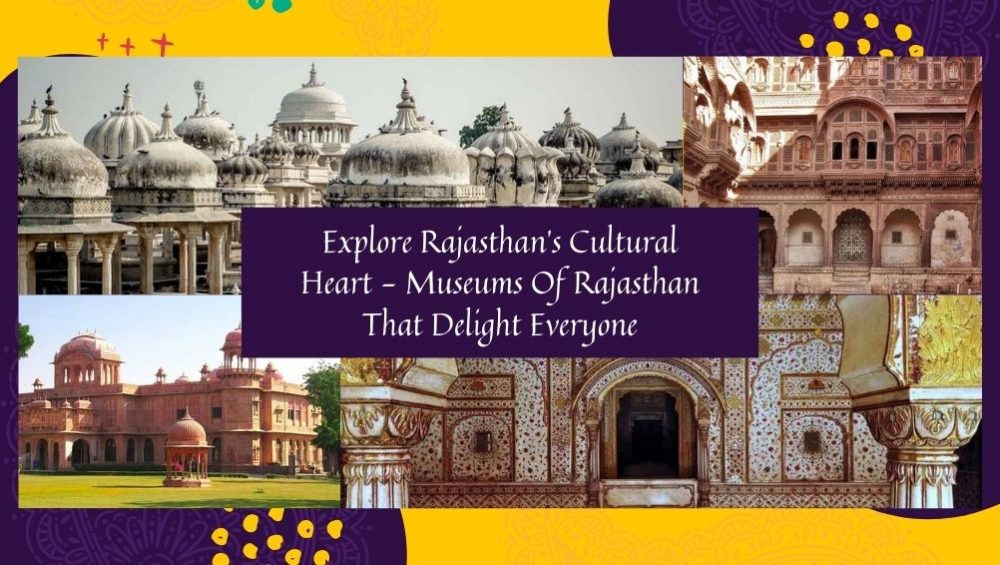 Explore Rajasthan’s Cultural Heart – Museums Of Rajasthan That Delight Everyone