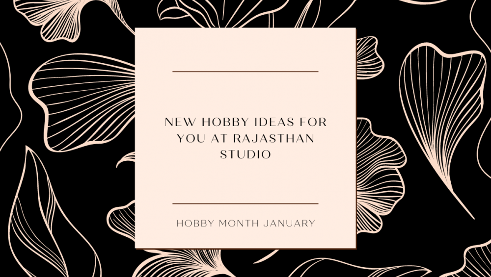 Hobby Month January: New Hobby Ideas For You At Rajasthan Studio